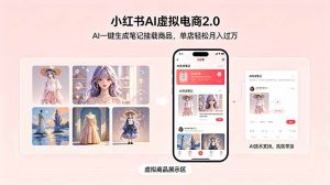 小红书AI虚拟电商2.0，AI一键生成笔记挂载商品，单店轻松月入过万-万象聊项目