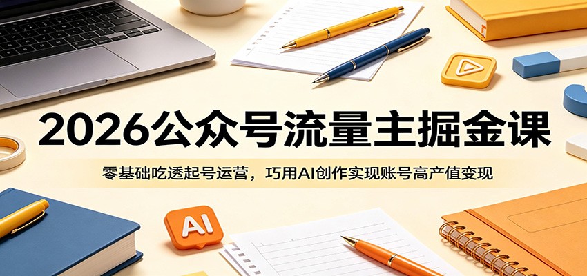 2026公众号流量主掘金课：零基础吃透起号运营，巧用AI创作实现账号高产值变现-万象聊项目