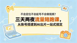 不会定位不会起号不会做视频？三天两夜流量陪跑课，从账号搭建到AI出片一站式搞定-万象聊项目