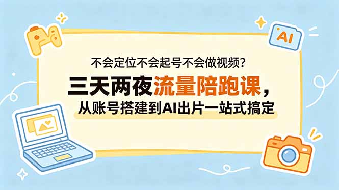 不会定位不会起号不会做视频？三天两夜流量陪跑课，从账号搭建到AI出片一站式搞定-万象聊项目