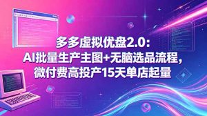 多多虚拟优盘2.0：AI批量生产主图+无脑选品流程，微付费高投产15天单店起量-万象聊项目