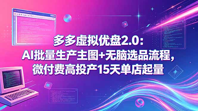 多多虚拟优盘2.0：AI批量生产主图+无脑选品流程，微付费高投产15天单店起量-万象聊项目