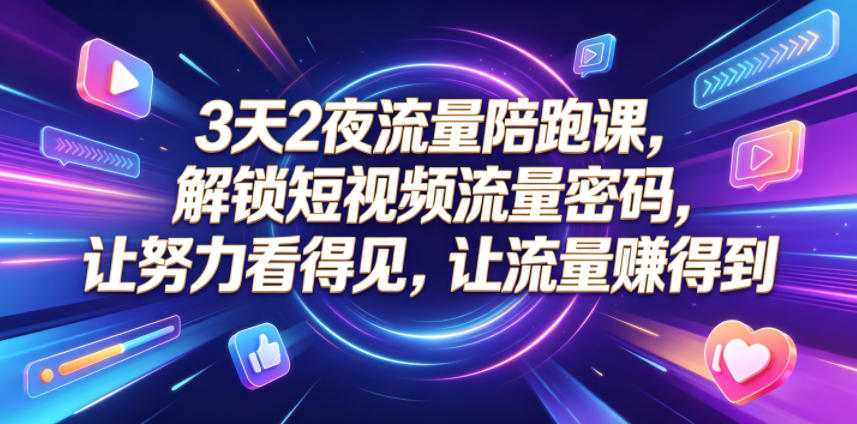 3天2夜流量陪跑课，解锁短视频流量密码，让努力看得见，让流量賺得到-万象聊项目