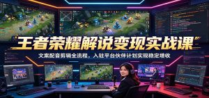 王者荣耀解说变现实战课：文案配音剪辑全流程，入驻平台伙伴计划实现稳定增收-万象聊项目