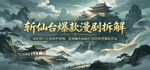 斩仙台爆款漫剧拆解：深挖热门片段创作逻辑，复刻脚本画面打造同类型爆款作品-万象聊项目