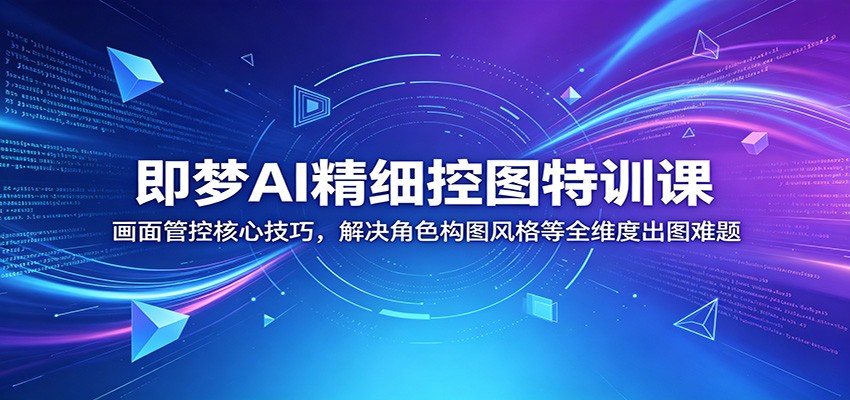 即梦AI精细控图特训课：画面管控核心技巧，解决角色构图风格等全维度出图难题-万象聊项目