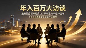 年入百万大访谈：没有凭空而来的成功，只有全力以赴的坚守，8位创业者真实拆解逆风翻盘路-万象聊项目