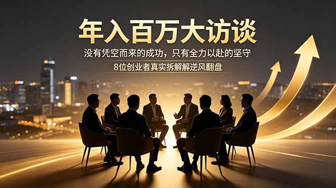 年入百万大访谈：没有凭空而来的成功，只有全力以赴的坚守，8位创业者真实拆解逆风翻盘路-万象聊项目