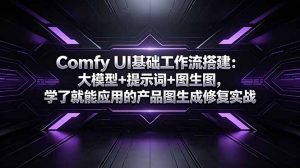 Comfy UI基础工作流搭建：大模型+提示词+图生图，学了就能应用的产品图生成修复实战-万象聊项目