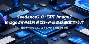 Seedance2.0+GPT Image2零基础打造数码产品高端商业宣传片，让新手也能低成本、高效率产出品牌级宣传视频-万象聊项目