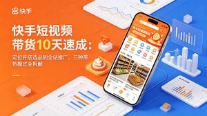 快手短视频带货10天速成：定位开店选品到全站推广，三种带货模式全拆解-万象聊项目