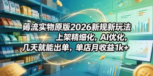 薅流实物原版2026新规新玩法，上架精细化，AI优化，几天就能出单，单店月收益1k+-万象聊项目