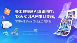 多工具提速AI漫剧创作：13天实训从剧本到变现，SORA即梦wan2-2全工具实战-万象聊项目