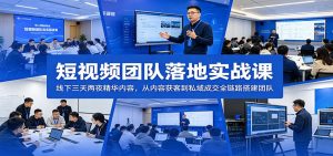 短视频团队落地实战课：线下三天两夜精华内容，从内容获客到私域成交全链路搭建团队-万象聊项目