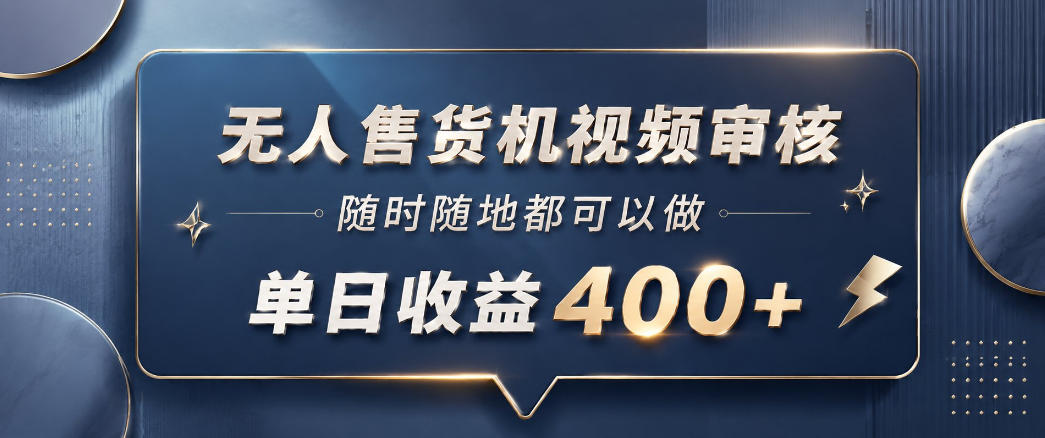 无人售货机视频审核，一部手机随时随地都可以做，10秒一单，单日收益400+【揭秘】-万象聊项目