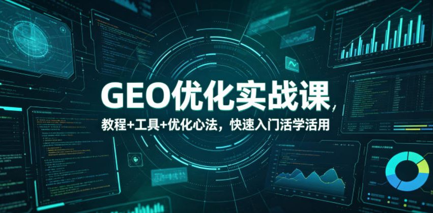 GEO优化实战课，教程+工具+优化心法，快速入门活学活用-万象聊项目