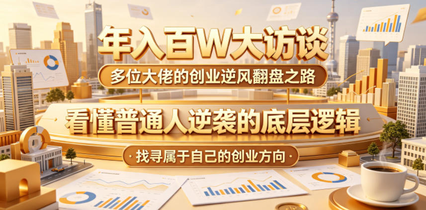 年入百W大访谈，多位大佬的创业逆风翻盘之路，看懂普通人逆袭的底层逻辑，找寻属于自己的创业方向-万象聊项目