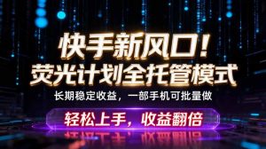 快手新风口！荧光计划全托管躺赚，不用自己干，批量操作月入3W+-万象聊项目