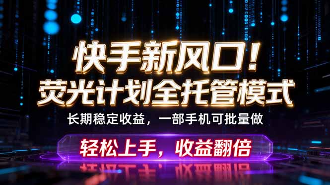 快手新风口！荧光计划全托管躺赚，不用自己干，批量操作月入3W+-万象聊项目
