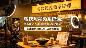 餐饮短视频系统课：老板IP+10+1到店理由+爆款钩子，实战案例拆解让门店客流翻倍-万象聊项目