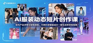 AI服装动态短片创作课：依托产品详情与穿搭原图，巧用抖音智能成片一键生成带货短视频-万象聊项目