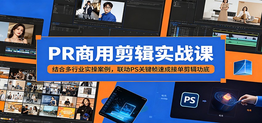 PR商用剪辑实战课：结合多行业实操案例，联动PS关键帧速成接单剪辑功底-万象聊项目