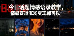 今日话题情感语录教学，情感赛道涨粉变现都可以-万象聊项目