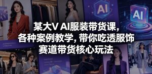 某大V AI服装带货课，各种案例教学，带你吃透服饰赛道带货核心玩法-万象聊项目