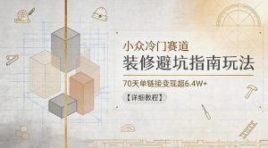 小众冷门赛道，装修避坑指南玩法，70天单链接变现超6.4W+【详细教程】-万象聊项目