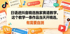 日语进抖音精选独家赛道教学，这个教学一条作品当天开精选，有需要自测-万象聊项目