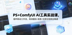 PS+ComfyUI AI工具实战课，插件联动工作流，高清重绘-抠图-生图生视频全精通-万象聊项目