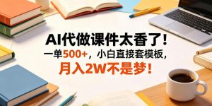 AI代做课件太香了！一单500+，小白直接套模板，月入2W不是梦！【揭秘】-万象聊项目