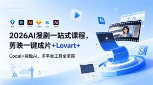 2026AI 漫剧一站式课程，剪映一键成片+Lovart+Codel+突触AI，多平台工具全掌握-万象聊项目