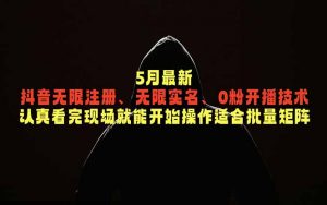 5月最新抖音无限注册、无限实名、0粉开播技术，认真看完现场就能开始操作，适合批量矩阵-万象聊项目
