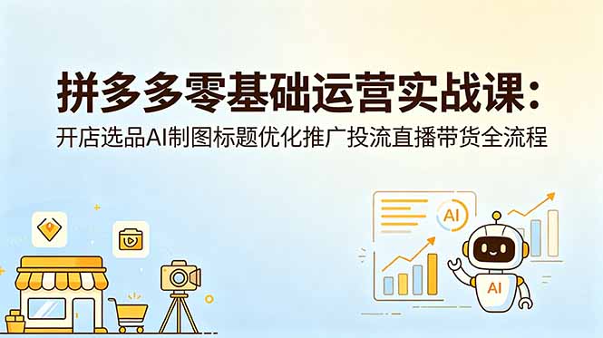拼多多零基础运营实战课：开店选品AI制图标题优化推广投流直播带货全流程-万象聊项目
