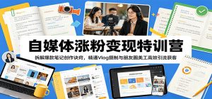 自媒体涨粉变现特训营：拆解爆款笔记创作诀窍，精通Vlog摄制与朋友圈美工高效引流获客-万象聊项目