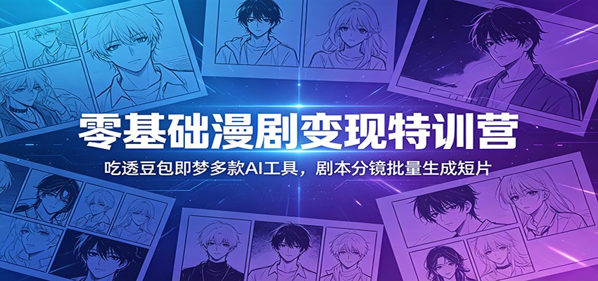 零基础漫剧变现特训营：玩转豆包即梦多款AI工具，剧本分镜批量生成短片-万象聊项目