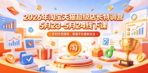 2026年淘宝天猫超级店长特训营5月23-5月24线下课，告别无效摸索，掌握平台最新玩法-万象聊项目