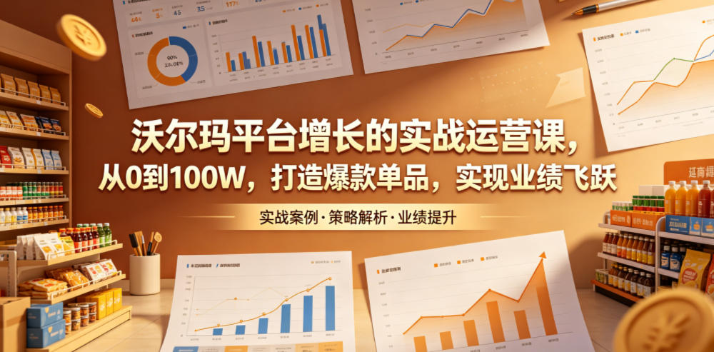 沃尔玛平台增长的实战运营课，从0到100W，打造爆款单品，实现业绩飞跃-万象聊项目