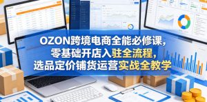 OZON跨境电商全能必修课，零基础开店入驻全流程，选品定价铺货运营实战全教学(更新0605)-万象聊项目
