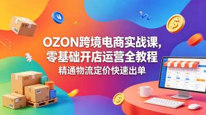 OZON 跨境电商实战课，零基础开店运营全教程，精通物流定价快速出单-万象聊项目