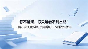 付费文章：你不是懒，你只是看不到出路！两万字深度拆解，打破学习工作赚钱死循环-万象聊项目