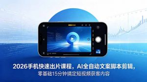 2026 手机快速出片课程，AI 全自动文案脚本剪辑，零基础 15 分钟搞定短视频获客内容-万象聊项目