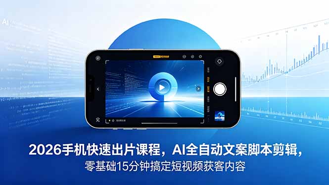 2026 手机快速出片课程，AI 全自动文案脚本剪辑，零基础 15 分钟搞定短视频获客内容-万象聊项目