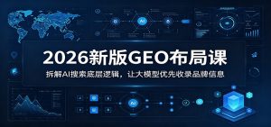 2026新版GEO布局课：拆解AI搜索底层逻辑，让大模型优先收录品牌信息-万象聊项目