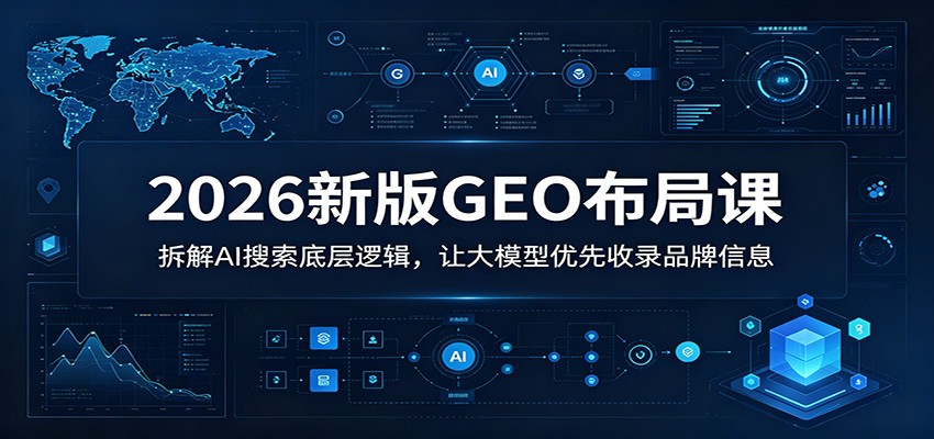 2026新版GEO布局课：拆解AI搜索底层逻辑，让大模型优先收录品牌信息-万象聊项目