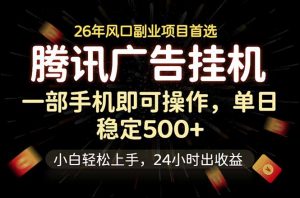 腾讯广告挂机，一部手机轻松日入500+，小白轻松上手，长期稳定-万象聊项目