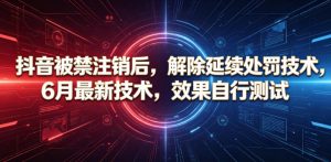 抖音被禁注销后，解除延续处罚技术，6月最新技术，效果自行测试-万象聊项目
