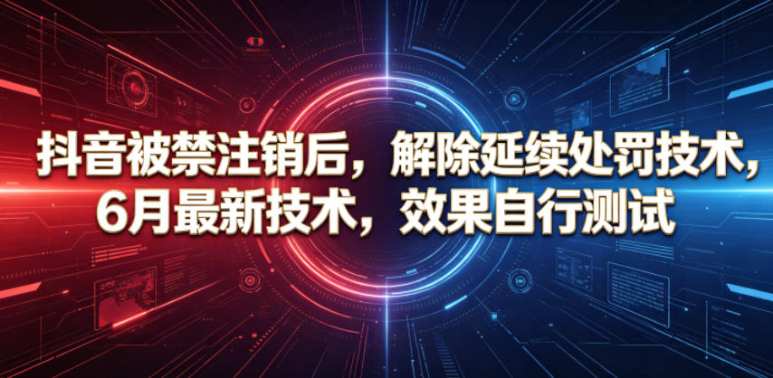 抖音被禁注销后，解除延续处罚技术，6月最新技术，效果自行测试-万象聊项目