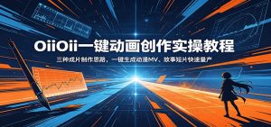 OiiOii一键动画创作实操教程：三种成片制作思路，一键生成动漫MV、故事短片快速量产-万象聊项目